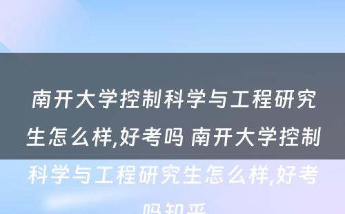 南开大学控制科学与工程研究生怎么样,好考吗 南开大学控制科学与工程研究生怎么样,好考吗知乎