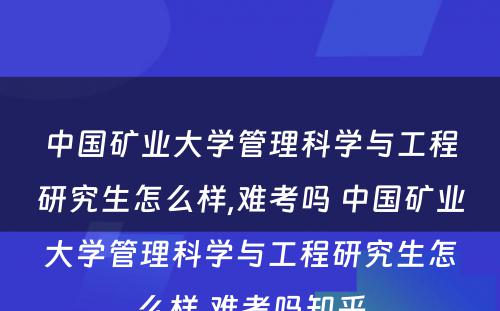 中国矿业大学管理科学与工程研究生怎么样,难考吗 中国矿业大学管理科学与工程研究生怎么样,难考吗知乎