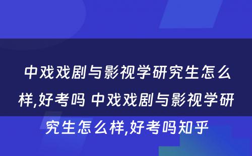 中戏戏剧与影视学研究生怎么样,好考吗 中戏戏剧与影视学研究生怎么样,好考吗知乎