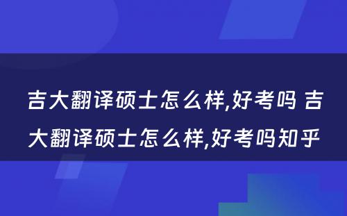 吉大翻译硕士怎么样,好考吗 吉大翻译硕士怎么样,好考吗知乎