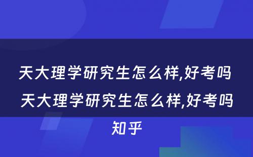 天大理学研究生怎么样,好考吗 天大理学研究生怎么样,好考吗知乎