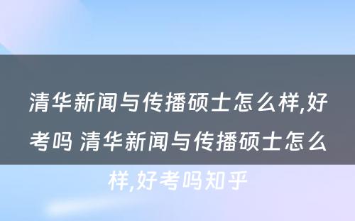 清华新闻与传播硕士怎么样,好考吗 清华新闻与传播硕士怎么样,好考吗知乎