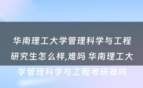 华南理工大学管理科学与工程研究生怎么样,难吗 华南理工大学管理科学与工程考研难吗