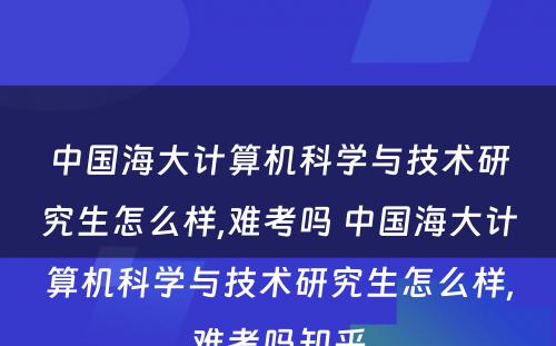 中国海大计算机科学与技术研究生怎么样,难考吗 中国海大计算机科学与技术研究生怎么样,难考吗知乎