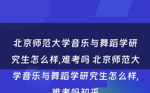 北京师范大学音乐与舞蹈学研究生怎么样,难考吗 北京师范大学音乐与舞蹈学研究生怎么样,难考吗知乎