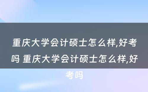 重庆大学会计硕士怎么样,好考吗 重庆大学会计硕士怎么样,好考吗