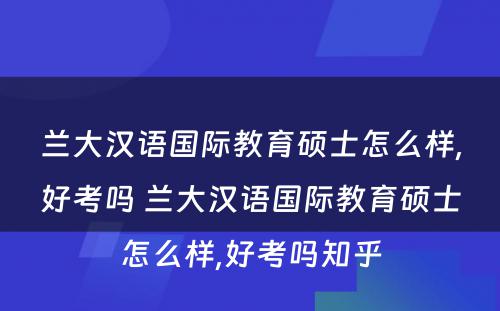 兰大汉语国际教育硕士怎么样,好考吗 兰大汉语国际教育硕士怎么样,好考吗知乎