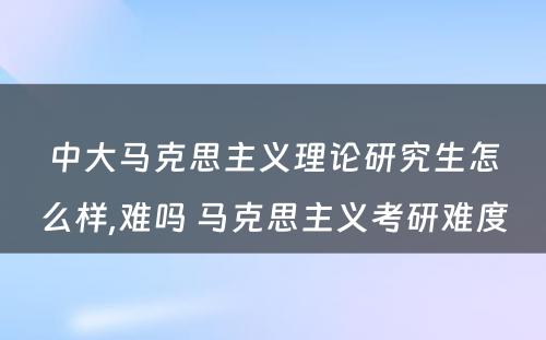 中大马克思主义理论研究生怎么样,难吗 马克思主义考研难度