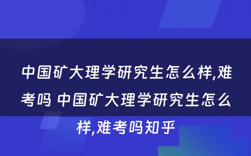 中国矿大理学研究生怎么样,难考吗 中国矿大理学研究生怎么样,难考吗知乎