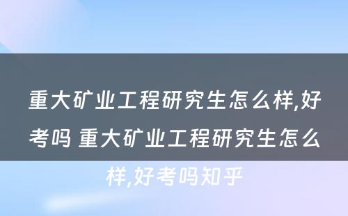 重大矿业工程研究生怎么样,好考吗 重大矿业工程研究生怎么样,好考吗知乎