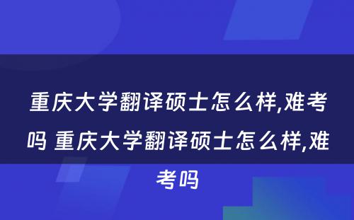 重庆大学翻译硕士怎么样,难考吗 重庆大学翻译硕士怎么样,难考吗