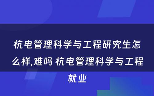 杭电管理科学与工程研究生怎么样,难吗 杭电管理科学与工程就业