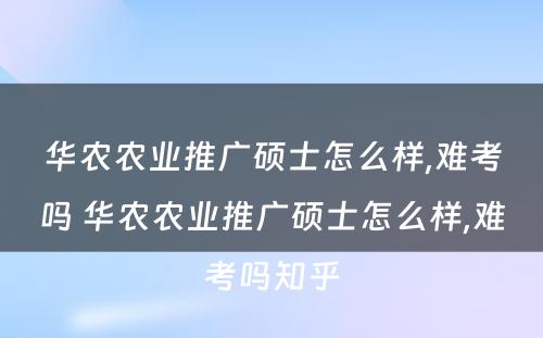 华农农业推广硕士怎么样,难考吗 华农农业推广硕士怎么样,难考吗知乎