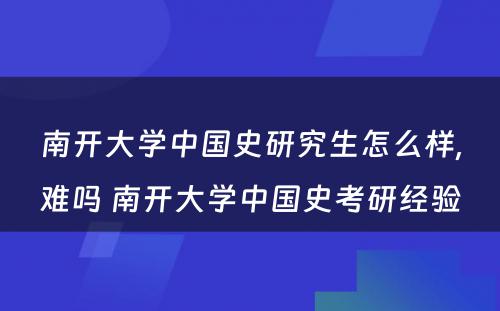 南开大学中国史研究生怎么样,难吗 南开大学中国史考研经验