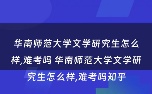 华南师范大学文学研究生怎么样,难考吗 华南师范大学文学研究生怎么样,难考吗知乎