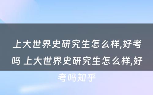 上大世界史研究生怎么样,好考吗 上大世界史研究生怎么样,好考吗知乎