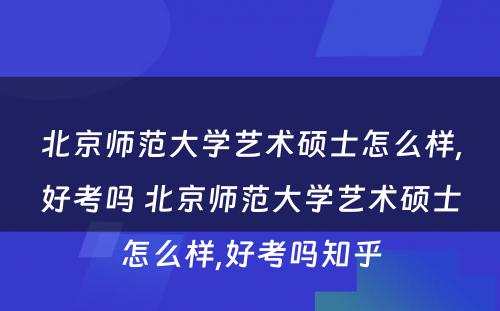 北京师范大学艺术硕士怎么样,好考吗 北京师范大学艺术硕士怎么样,好考吗知乎