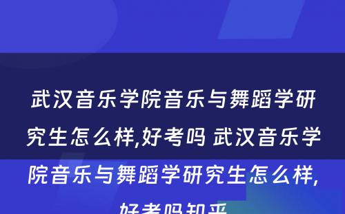 武汉音乐学院音乐与舞蹈学研究生怎么样,好考吗 武汉音乐学院音乐与舞蹈学研究生怎么样,好考吗知乎