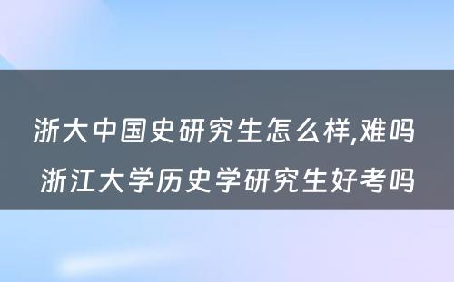 浙大中国史研究生怎么样,难吗 浙江大学历史学研究生好考吗