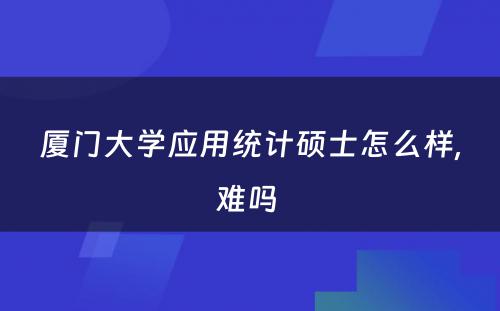 厦门大学应用统计硕士怎么样,难吗 