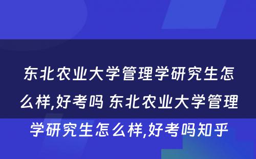 东北农业大学管理学研究生怎么样,好考吗 东北农业大学管理学研究生怎么样,好考吗知乎