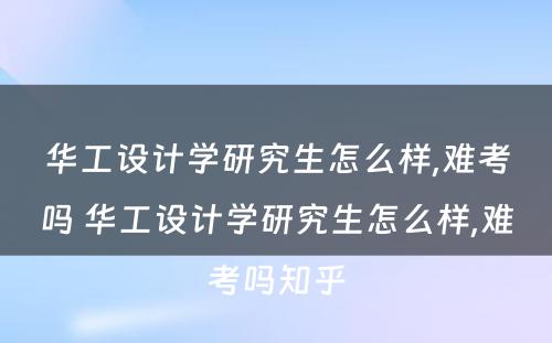 华工设计学研究生怎么样,难考吗 华工设计学研究生怎么样,难考吗知乎