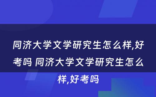 同济大学文学研究生怎么样,好考吗 同济大学文学研究生怎么样,好考吗