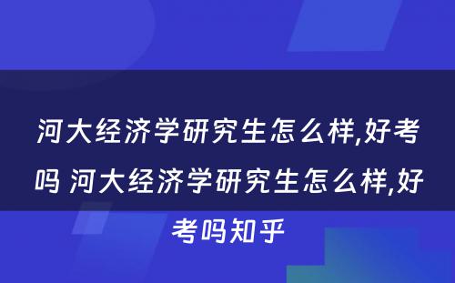 河大经济学研究生怎么样,好考吗 河大经济学研究生怎么样,好考吗知乎