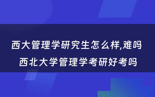 西大管理学研究生怎么样,难吗 西北大学管理学考研好考吗