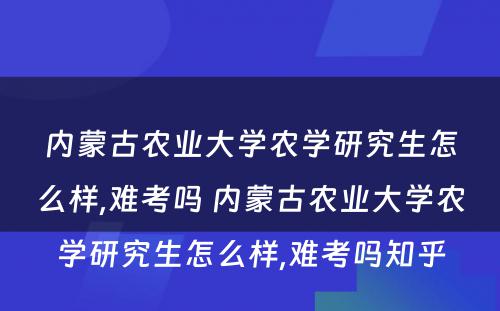 内蒙古农业大学农学研究生怎么样,难考吗 内蒙古农业大学农学研究生怎么样,难考吗知乎