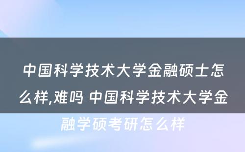 中国科学技术大学金融硕士怎么样,难吗 中国科学技术大学金融学硕考研怎么样