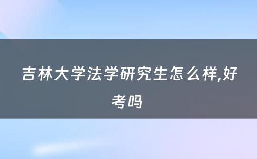 吉林大学法学研究生怎么样,好考吗 