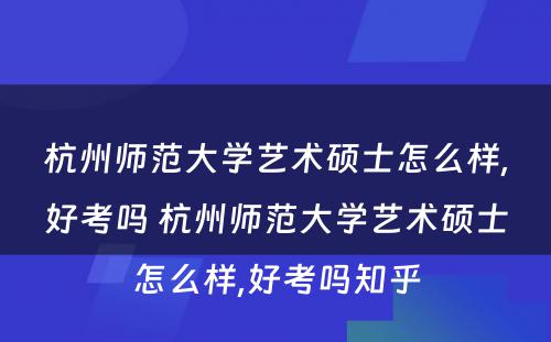 杭州师范大学艺术硕士怎么样,好考吗 杭州师范大学艺术硕士怎么样,好考吗知乎