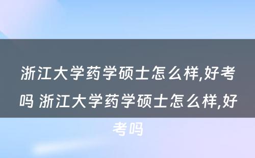 浙江大学药学硕士怎么样,好考吗 浙江大学药学硕士怎么样,好考吗