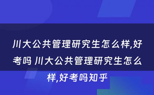 川大公共管理研究生怎么样,好考吗 川大公共管理研究生怎么样,好考吗知乎