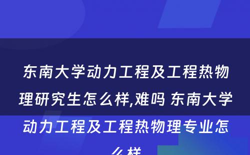 东南大学动力工程及工程热物理研究生怎么样,难吗 东南大学动力工程及工程热物理专业怎么样