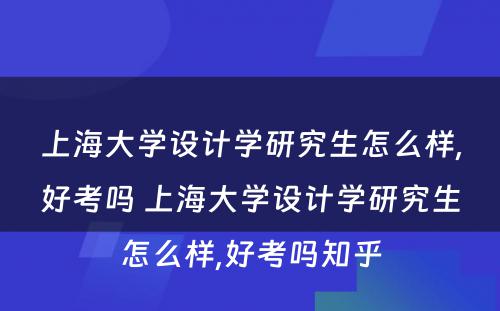 上海大学设计学研究生怎么样,好考吗 上海大学设计学研究生怎么样,好考吗知乎