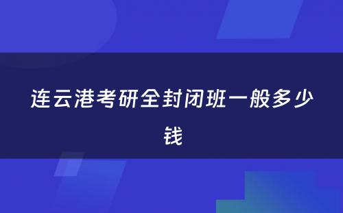 连云港考研全封闭班一般多少钱