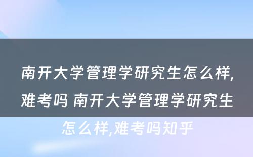 南开大学管理学研究生怎么样,难考吗 南开大学管理学研究生怎么样,难考吗知乎