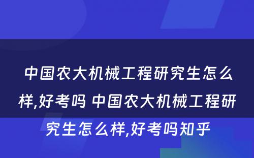 中国农大机械工程研究生怎么样,好考吗 中国农大机械工程研究生怎么样,好考吗知乎