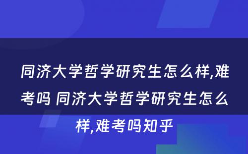 同济大学哲学研究生怎么样,难考吗 同济大学哲学研究生怎么样,难考吗知乎