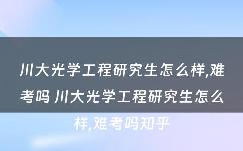 川大光学工程研究生怎么样,难考吗 川大光学工程研究生怎么样,难考吗知乎