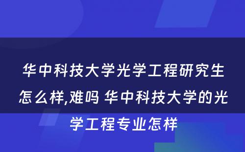 华中科技大学光学工程研究生怎么样,难吗 华中科技大学的光学工程专业怎样