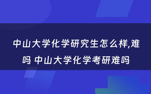 中山大学化学研究生怎么样,难吗 中山大学化学考研难吗