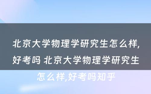 北京大学物理学研究生怎么样,好考吗 北京大学物理学研究生怎么样,好考吗知乎