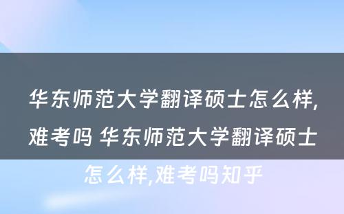 华东师范大学翻译硕士怎么样,难考吗 华东师范大学翻译硕士怎么样,难考吗知乎