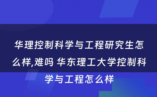 华理控制科学与工程研究生怎么样,难吗 华东理工大学控制科学与工程怎么样