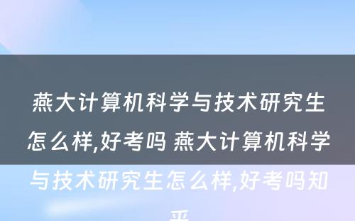 燕大计算机科学与技术研究生怎么样,好考吗 燕大计算机科学与技术研究生怎么样,好考吗知乎