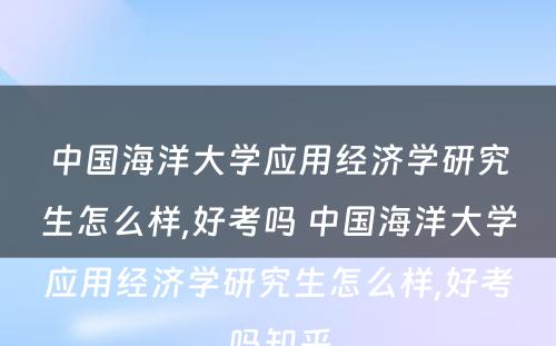 中国海洋大学应用经济学研究生怎么样,好考吗 中国海洋大学应用经济学研究生怎么样,好考吗知乎