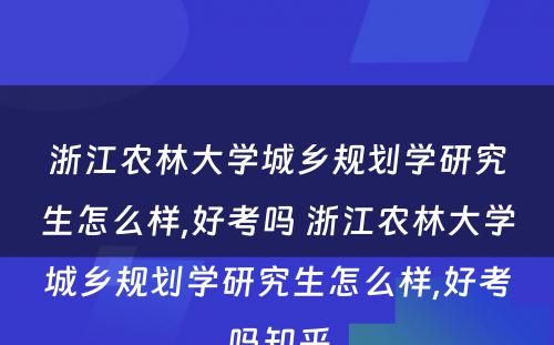 浙江农林大学城乡规划学研究生怎么样,好考吗 浙江农林大学城乡规划学研究生怎么样,好考吗知乎